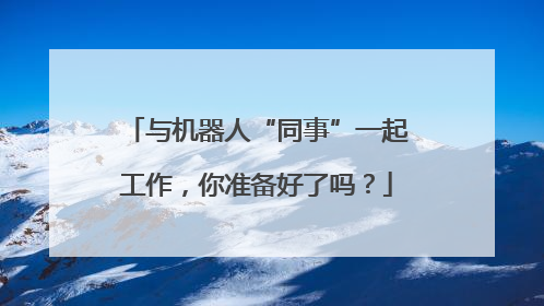 与机器人“同事”一起工作，你准备好了吗？