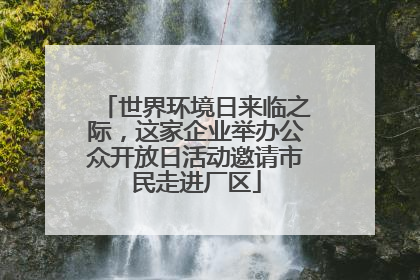 世界环境日来临之际，这家企业举办公众开放日活动邀请市民走进厂区