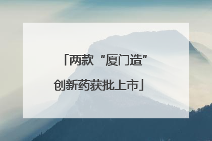 两款“厦门造”创新药获批上市