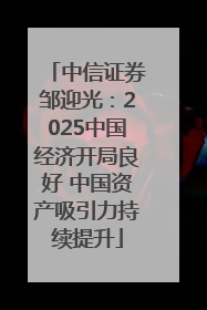 中信证券邹迎光：2025中国经济开局良好 中国资产吸引力持续提升