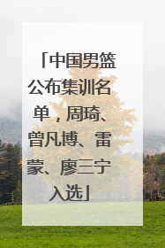中国男篮公布集训名单，周琦、曾凡博、雷蒙、廖三宁入选