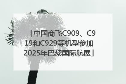 中国商飞C909、C919和C929等机型参加2025年巴黎国际航展