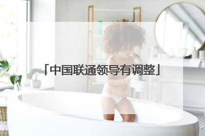 中国联通领导有调整