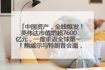 中国资产，全线爆发！英伟达市值增超7600亿元，一度重返全球第一！鲍威尔与特朗普会面，他们聊了什么？