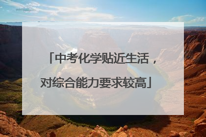 中考化学贴近生活，对综合能力要求较高