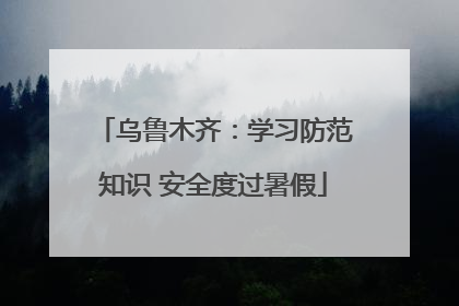 乌鲁木齐：学习防范知识 安全度过暑假