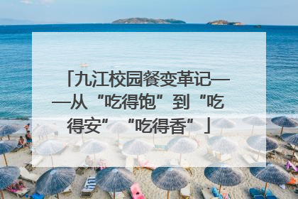 九江校园餐变革记——从“吃得饱”到“吃得安”“吃得香”
