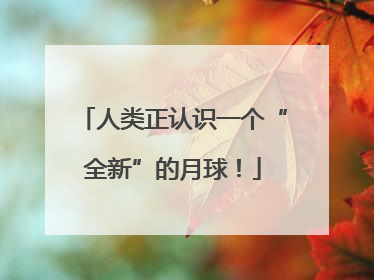 人类正认识一个“全新”的月球！