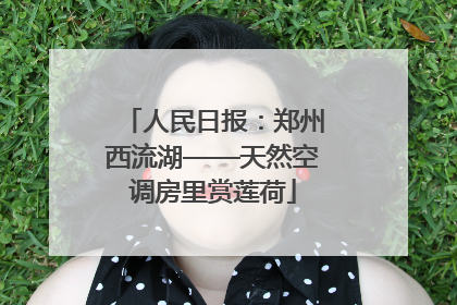 人民日报：郑州西流湖——天然空调房里赏莲荷