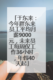 于东来：今年胖东来员工平均月薪9000元，未来员工每周仅工作36小时，年假40天起