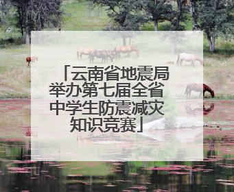 云南省地震局举办第七届全省中学生防震减灾知识竞赛