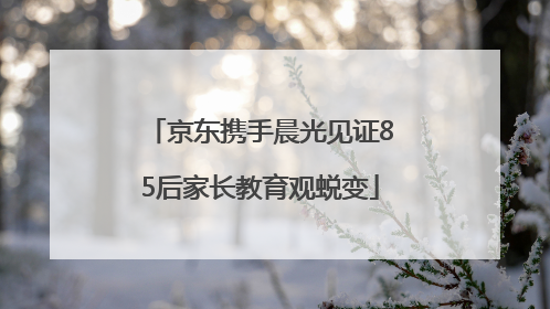 京东携手晨光见证85后家长教育观蜕变