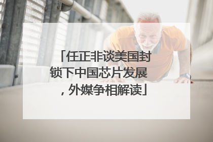 任正非谈美国封锁下中国芯片发展，外媒争相解读