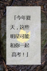 今年夏天，这些明星可能和你一起高考！