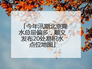 今年汛期北京降水总量偏多，顺义发布20处易积水点位地图