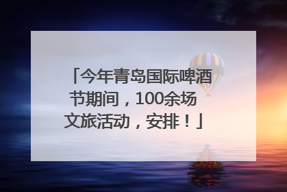 今年青岛国际啤酒节期间，100余场文旅活动，安排！