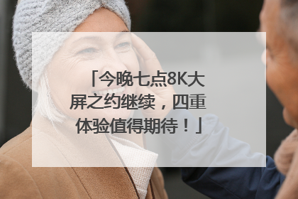 今晚七点8K大屏之约继续，四重体验值得期待！