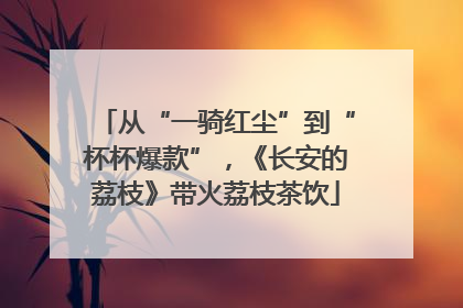 从“一骑红尘”到“杯杯爆款”，《长安的荔枝》带火荔枝茶饮
