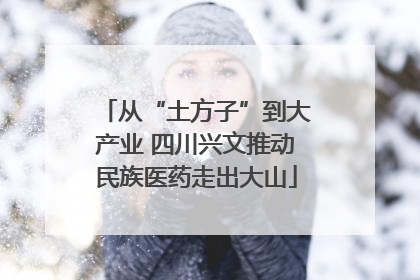 从“土方子”到大产业 四川兴文推动民族医药走出大山