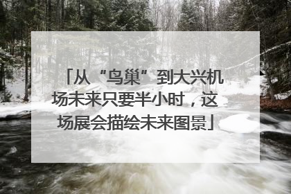 从“鸟巢”到大兴机场未来只要半小时，这场展会描绘未来图景