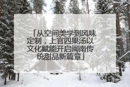 从空间美学到风味定制，上官四果汤以文化赋能开启闽南传统甜品新篇章