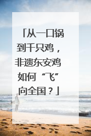 从一口锅到千只鸡，非遗东安鸡如何“飞”向全国？