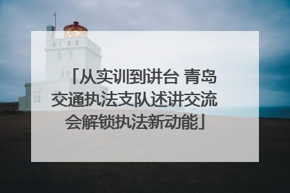 从实训到讲台 青岛交通执法支队述讲交流会解锁执法新动能