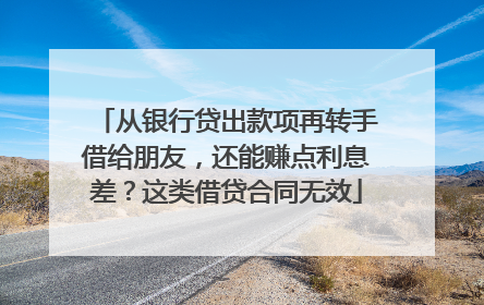 从银行贷出款项再转手借给朋友，还能赚点利息差？这类借贷合同无效