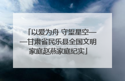 以爱为舟 守望星空——甘肃省民乐县全国文明家庭赵燕家庭纪实