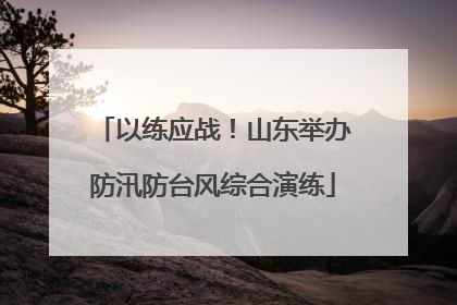 以练应战！山东举办防汛防台风综合演练