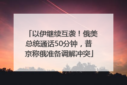 以伊继续互袭！俄美总统通话50分钟，普京称俄准备调解冲突
