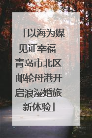 以海为媒见证幸福 青岛市北区邮轮母港开启浪漫婚旅新体验