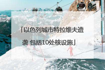 以色列城市特拉维夫遭袭 包括10处核设施