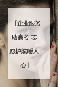 企业服务助高考 志愿护航暖人心