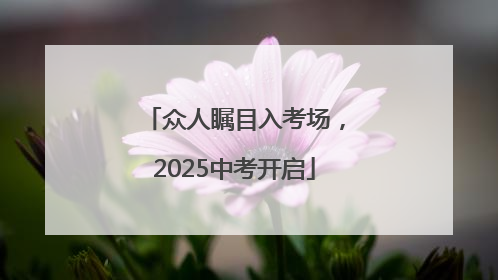 众人瞩目入考场，2025中考开启