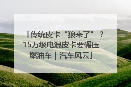 传统皮卡“狼来了”？15万级电混皮卡要碾压燃油车｜汽车风云