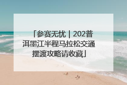 参赛无忧｜202普洱墨江半程马拉松交通摆渡攻略请收藏