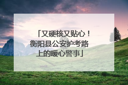 又硬核又贴心！衡阳县公安护考路上的暖心警事