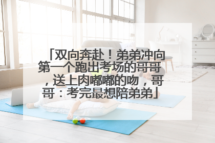 双向奔赴！弟弟冲向第一个跑出考场的哥哥，送上肉嘟嘟的吻，哥哥：考完最想陪弟弟