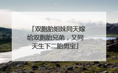 双胞胎姐妹同天嫁给双胞胎兄弟，又同天生下二胎男宝