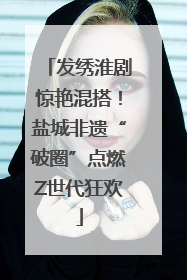 发绣淮剧惊艳混搭！盐城非遗“破圈”点燃Z世代狂欢