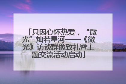 只因心怀热爱，“微光”灿若星河——《微光》访谈群像致礼暨主题交流活动启动