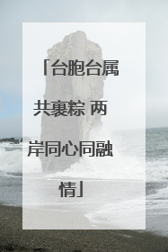 台胞台属共裹粽 两岸同心同融情