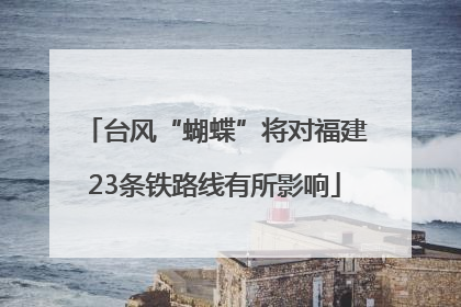 台风“蝴蝶”将对福建23条铁路线有所影响
