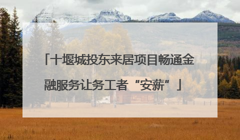 十堰城投东来居项目畅通金融服务让务工者“安薪”
