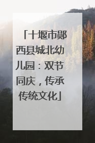 十堰市郧西县城北幼儿园：双节同庆，传承传统文化