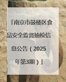 南京市鼓楼区食品安全监督抽检信息公告（2025年第3期）
