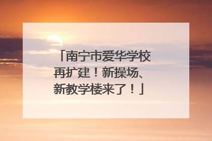 南宁市爱华学校再扩建！新操场、新教学楼来了！