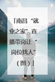 南昌“就业之家”直播带岗让“岗位找人”（图）