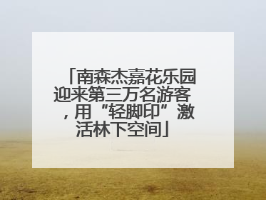 南森杰嘉花乐园迎来第三万名游客，用“轻脚印”激活林下空间